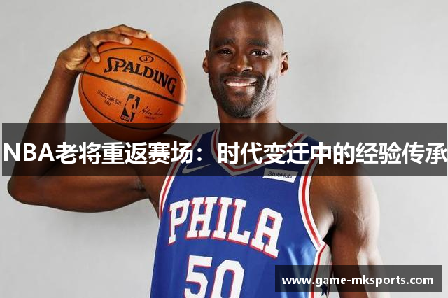 NBA老将重返赛场：时代变迁中的经验传承