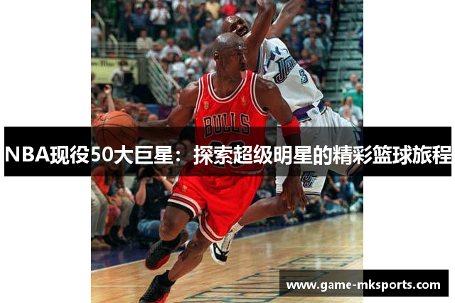 NBA现役50大巨星：探索超级明星的精彩篮球旅程