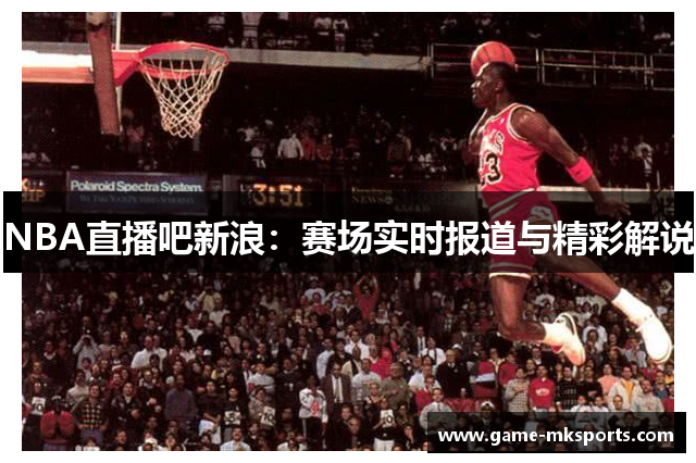 NBA直播吧新浪：赛场实时报道与精彩解说