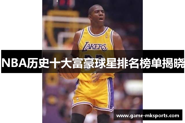 NBA历史十大富豪球星排名榜单揭晓