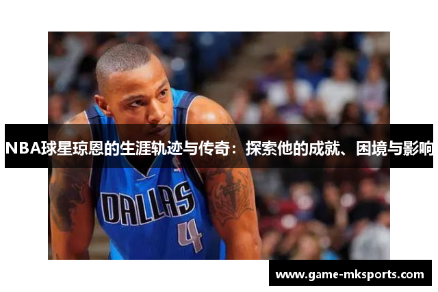 NBA球星琼恩的生涯轨迹与传奇：探索他的成就、困境与影响