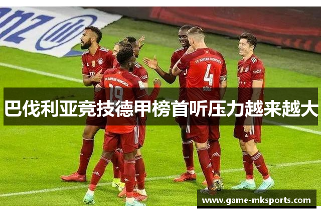 巴伐利亚竞技德甲榜首听压力越来越大