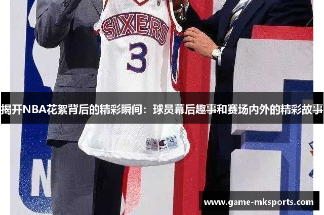 揭开NBA花絮背后的精彩瞬间：球员幕后趣事和赛场内外的精彩故事