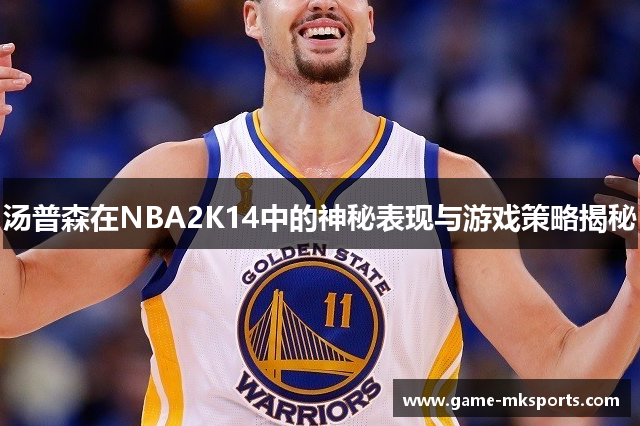 汤普森在NBA2K14中的神秘表现与游戏策略揭秘