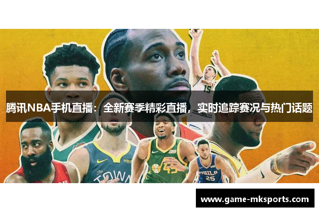 腾讯NBA手机直播：全新赛季精彩直播，实时追踪赛况与热门话题