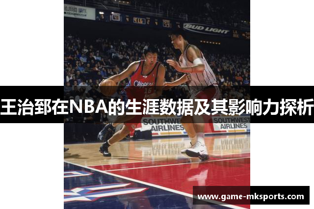 王治郅在NBA的生涯数据及其影响力探析