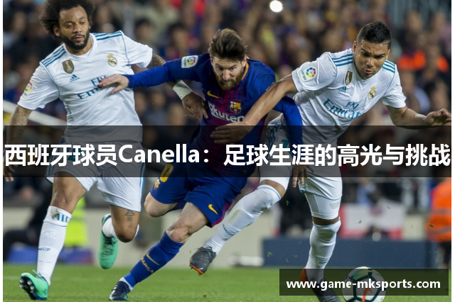 西班牙球员Canella：足球生涯的高光与挑战