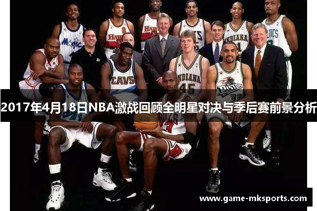 2017年4月18日NBA激战回顾全明星对决与季后赛前景分析