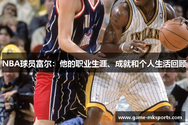 NBA球员富尔：他的职业生涯、成就和个人生活回顾