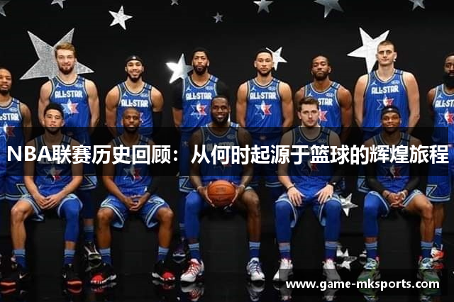 NBA联赛历史回顾：从何时起源于篮球的辉煌旅程