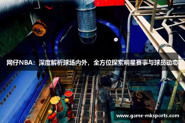 网仔NBA：深度解析球场内外，全方位探索明星赛事与球员动态