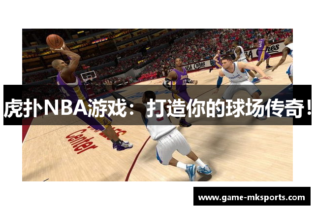 虎扑NBA游戏：打造你的球场传奇！
