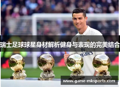 瑞士足球球星身材解析健身与表现的完美结合