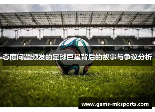 态度问题频发的足球巨星背后的故事与争议分析