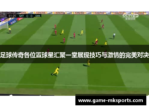 足球传奇各位置球星汇聚一堂展现技巧与激情的完美对决