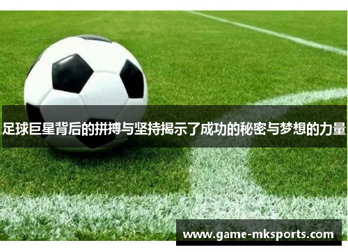 足球巨星背后的拼搏与坚持揭示了成功的秘密与梦想的力量