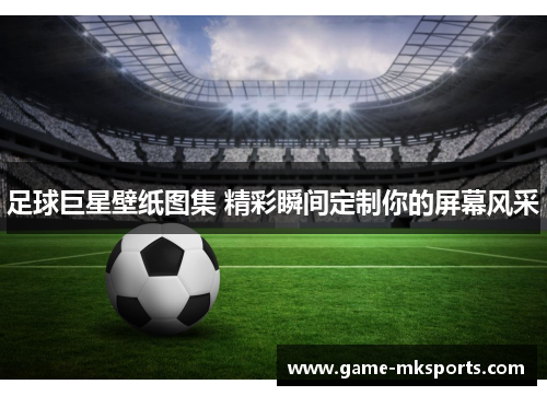 足球巨星壁纸图集 精彩瞬间定制你的屏幕风采