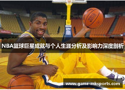 NBA篮球巨星成就与个人生涯分析及影响力深度剖析