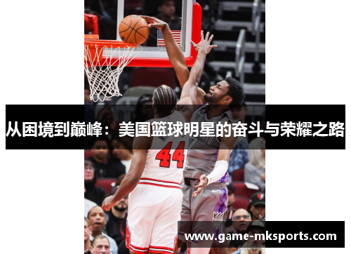 从困境到巅峰：美国篮球明星的奋斗与荣耀之路