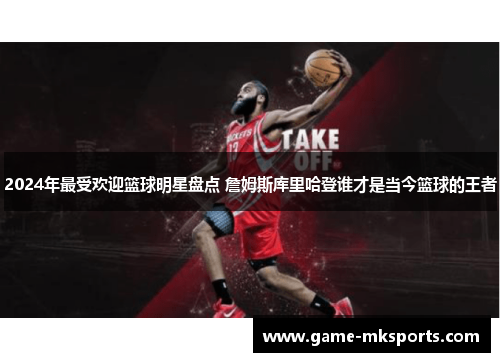 2024年最受欢迎篮球明星盘点 詹姆斯库里哈登谁才是当今篮球的王者
