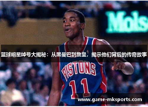 篮球明星绰号大揭秘：从黑曼巴到詹皇，揭示他们背后的传奇故事