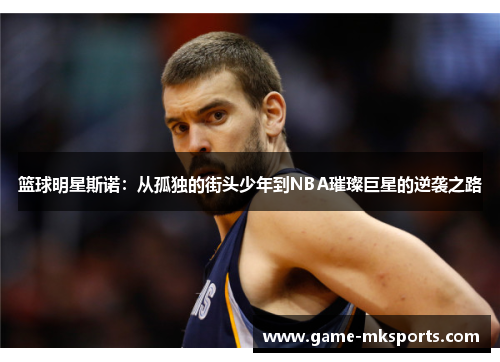 篮球明星斯诺：从孤独的街头少年到NBA璀璨巨星的逆袭之路