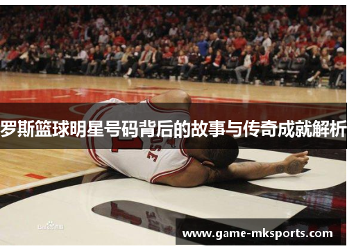 罗斯篮球明星号码背后的故事与传奇成就解析